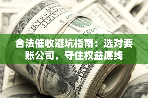 济南合法催收避坑指南：选对要账公司，守住权益底线