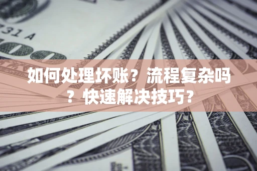 济南如何处理坏账？流程复杂吗？快速解决技巧？