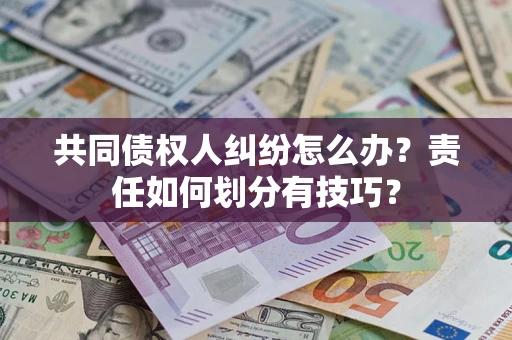 济南共同债权人纠纷怎么办？责任如何划分有技巧？
