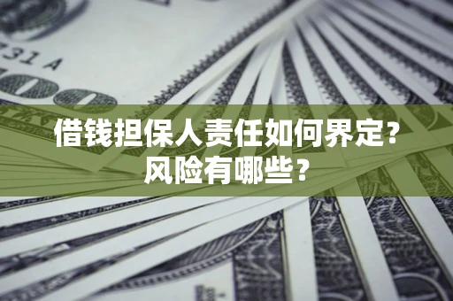 济南借钱担保人责任如何界定?风险有哪些? 济南借钱担保人责任如何界定?风险有哪些?