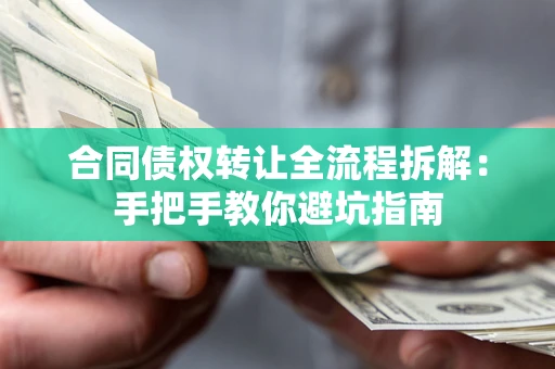 济南合同债权转让全流程拆解：手把手教你避坑指南