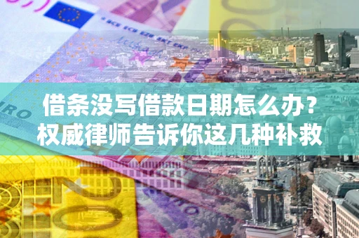 济南借条没写借款日期怎么办？权威律师告诉你这几种补救方法！