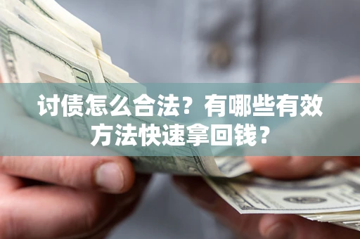济南讨债怎么合法？有哪些有效方法快速拿回钱？