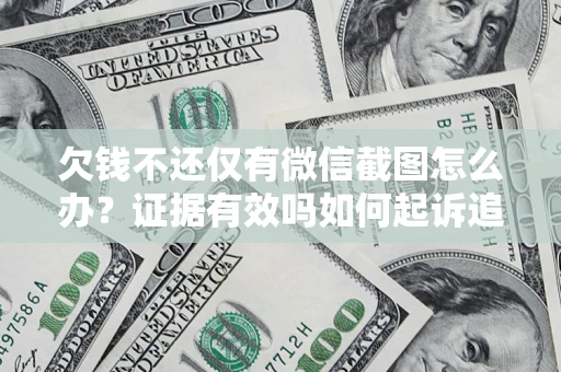 济南欠钱不还仅有微信截图怎么办？证据有效吗如何起诉追回欠款？