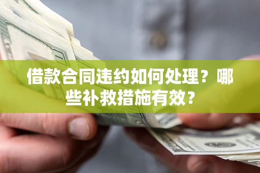 济南借款合同违约如何处理？哪些补救措施有效？