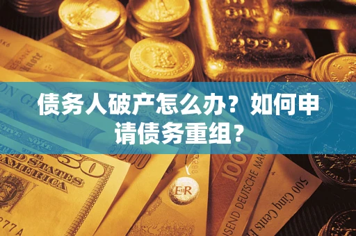济南债务人破产怎么办？如何申请债务重组？