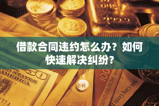 济南借款合同违约怎么办？如何快速解决纠纷？
