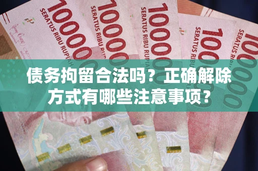 济南债务拘留合法吗？正确解除方式有哪些注意事项？