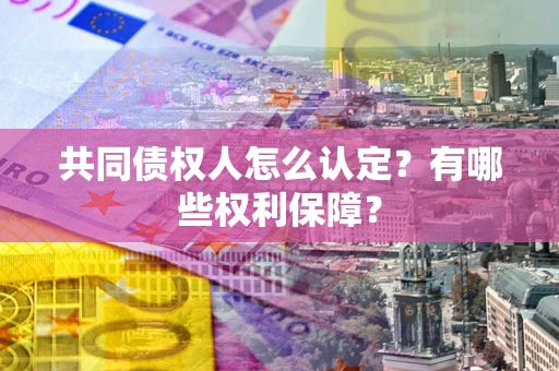 济南共同债权人怎么认定？有哪些权利保障？