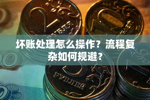 济南坏账处理怎么操作？流程复杂如何规避？