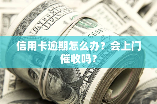 济南信用卡逾期怎么办？会上门催收吗？
