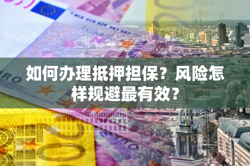 济南如何办理抵押担保？风险怎样规避最有效？