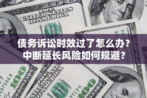 济南债务诉讼时效过了怎么办？中断延长风险如何规避？