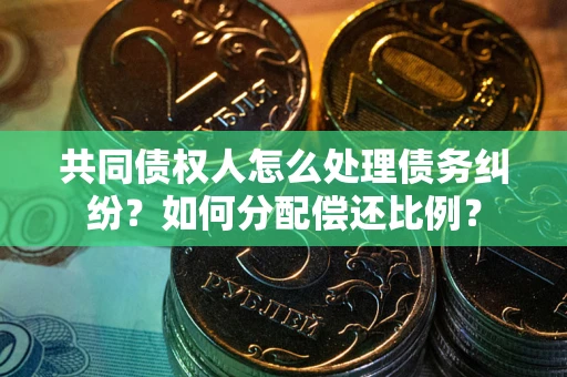 济南共同债权人怎么处理债务纠纷？如何分配偿还比例？