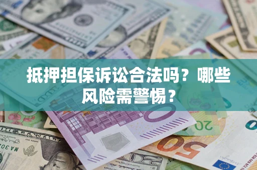 济南抵押担保诉讼合法吗？哪些风险需警惕？