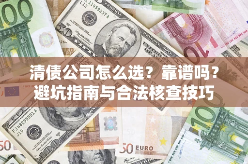 济南清债公司怎么选？靠谱吗？避坑指南与合法核查技巧