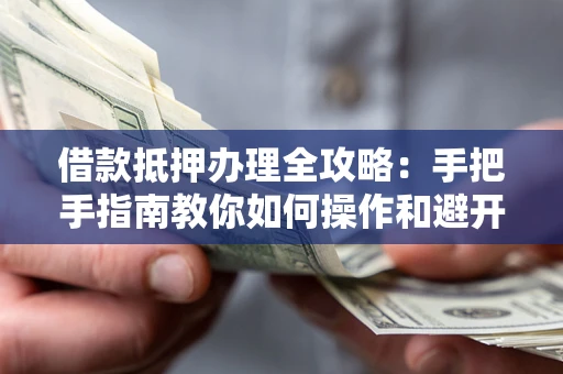 济南借款抵押办理全攻略：手把手指南教你如何操作和避开雷区