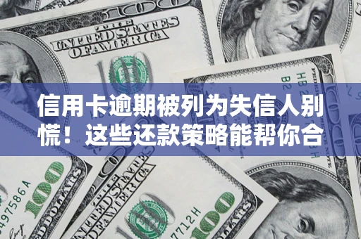 济南信用卡逾期被列为失信人别慌！这些还款策略能帮你合法止损