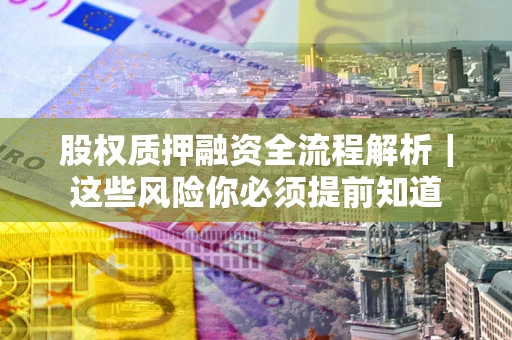 济南股权质押融资全流程解析｜这些风险你必须提前知道