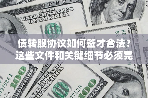 济南债转股协议如何签才合法？这些文件和关键细节必须完整