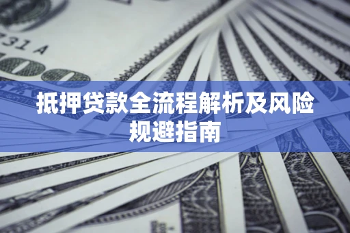 济南抵押贷款全流程解析及风险规避指南