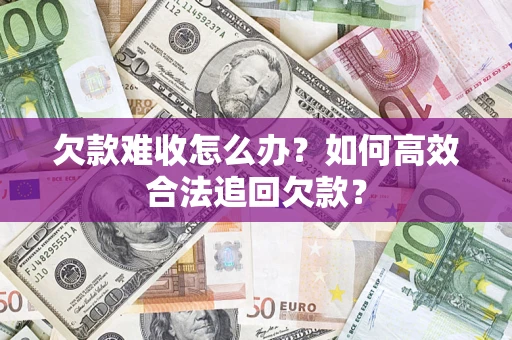 济南欠款难收怎么办？如何高效合法追回欠款？