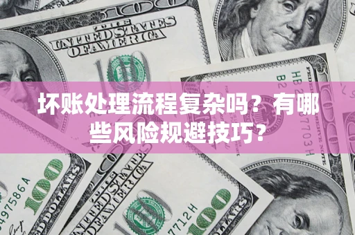 济南坏账处理流程复杂吗？有哪些风险规避技巧？