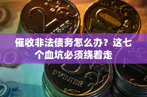 济南催收非法债务怎么办？这七个血坑必须绕着走